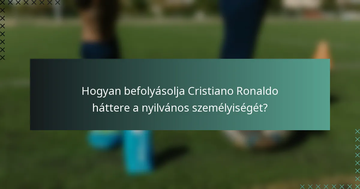 Hogyan befolyásolja Cristiano Ronaldo háttere a nyilvános személyiségét?