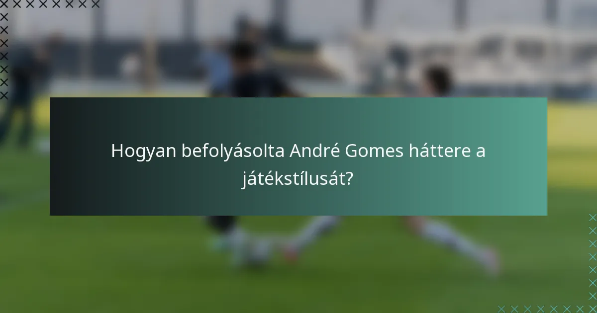Hogyan befolyásolta André Gomes háttere a játékstílusát?