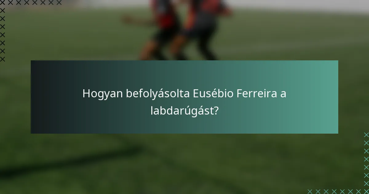 Hogyan befolyásolta Eusébio Ferreira a labdarúgást?