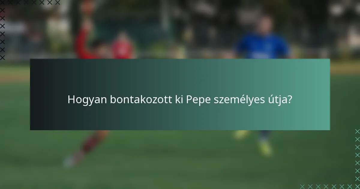 Hogyan bontakozott ki Pepe személyes útja?