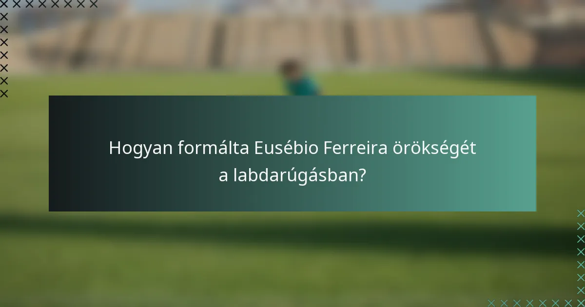 Hogyan formálta Eusébio Ferreira örökségét a labdarúgásban?