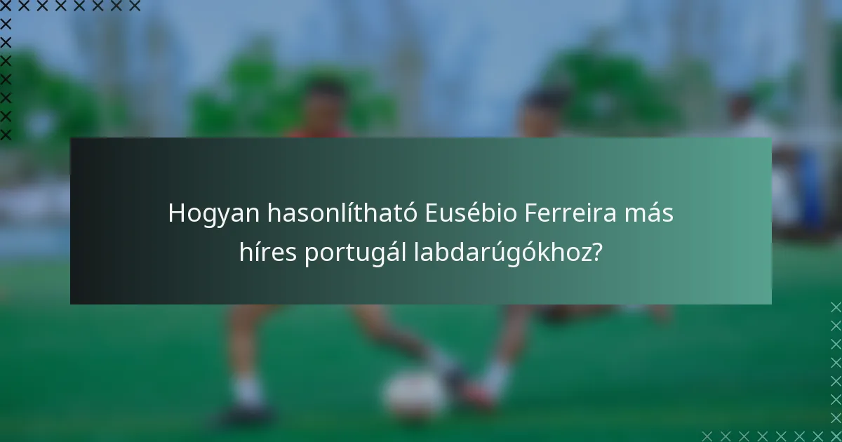 Hogyan hasonlítható Eusébio Ferreira más híres portugál labdarúgókhoz?
