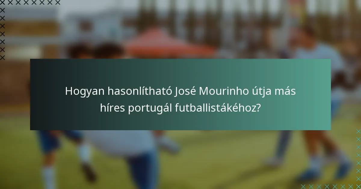 Hogyan hasonlítható José Mourinho útja más híres portugál futballistákéhoz?