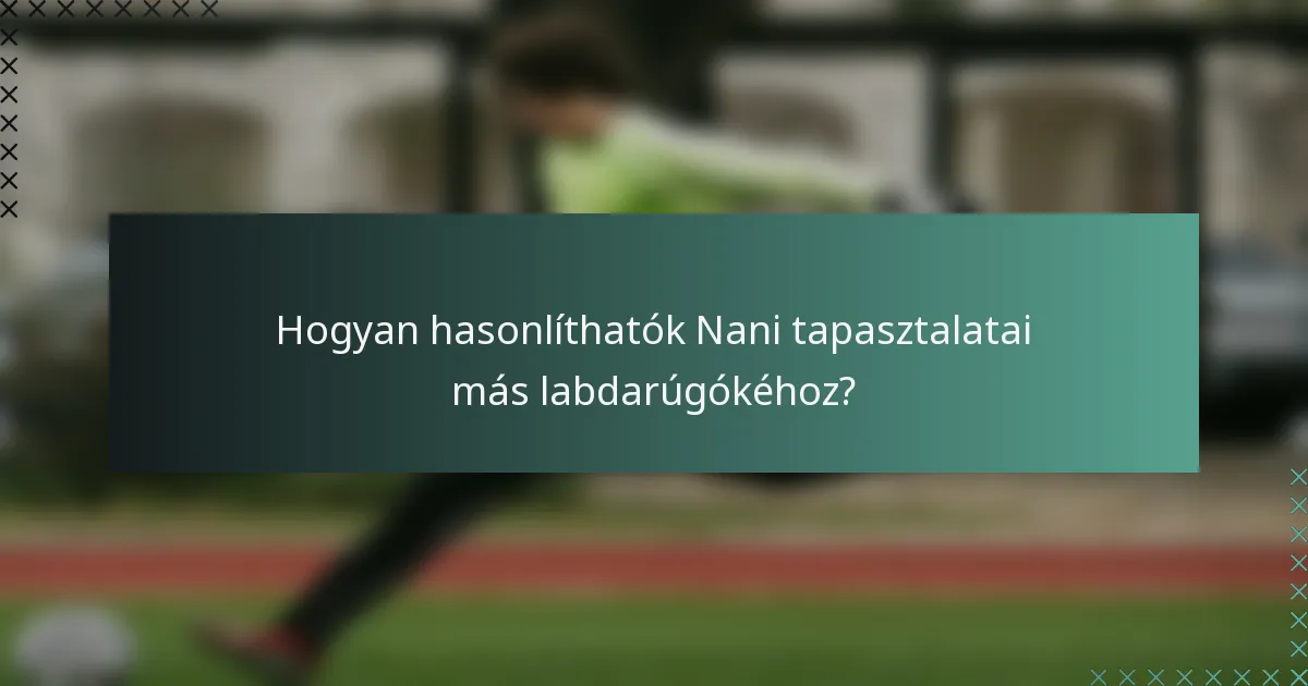 Hogyan hasonlíthatók Nani tapasztalatai más labdarúgókéhoz?