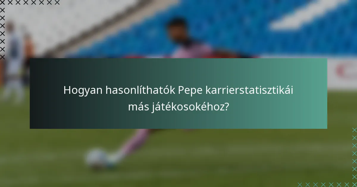 Hogyan hasonlíthatók Pepe karrierstatisztikái más játékosokéhoz?
