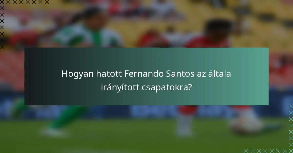 Hogyan hatott Fernando Santos az általa irányított csapatokra?