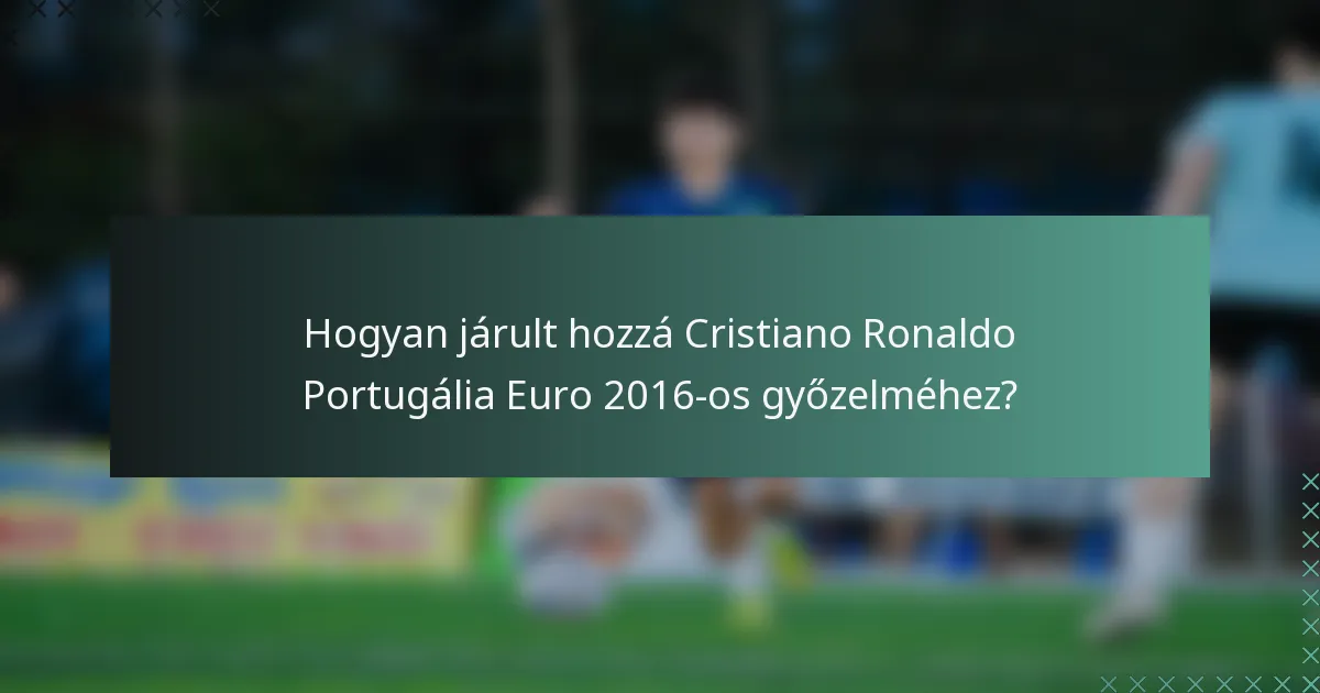 Hogyan járult hozzá Cristiano Ronaldo Portugália Euro 2016-os győzelméhez?