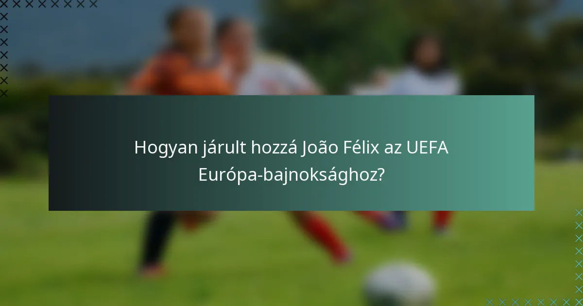Hogyan járult hozzá João Félix az UEFA Európa-bajnoksághoz?