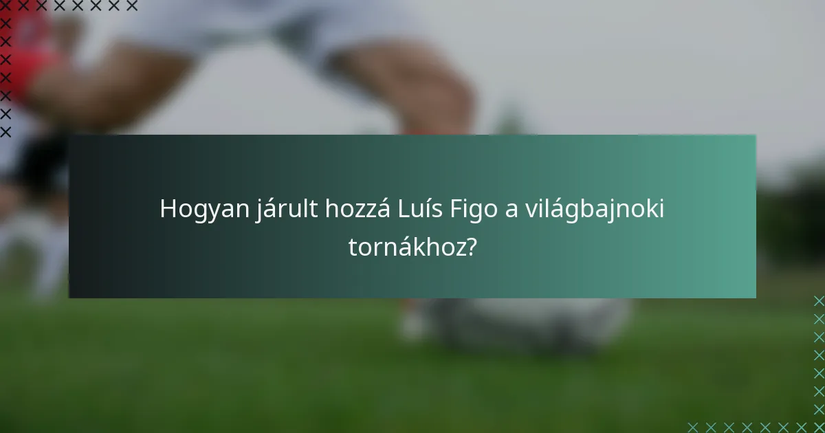 Hogyan járult hozzá Luís Figo a világbajnoki tornákhoz?