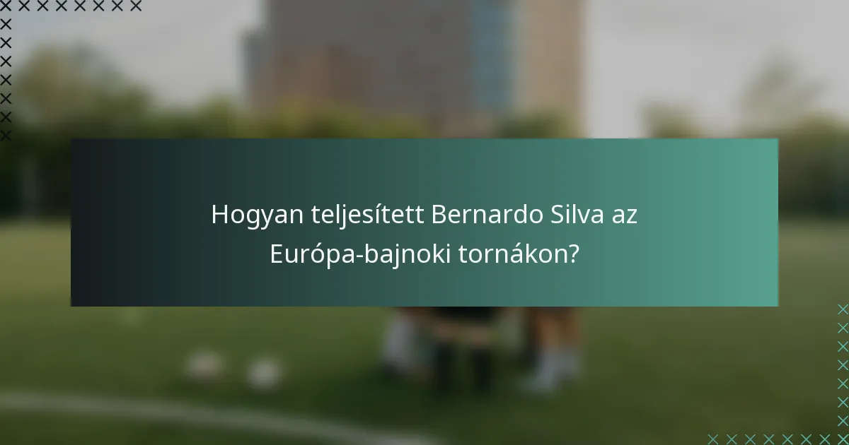 Hogyan teljesített Bernardo Silva az Európa-bajnoki tornákon?