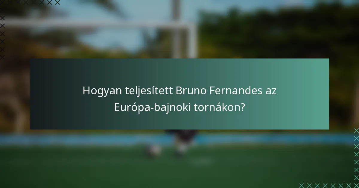 Hogyan teljesített Bruno Fernandes az Európa-bajnoki tornákon?
