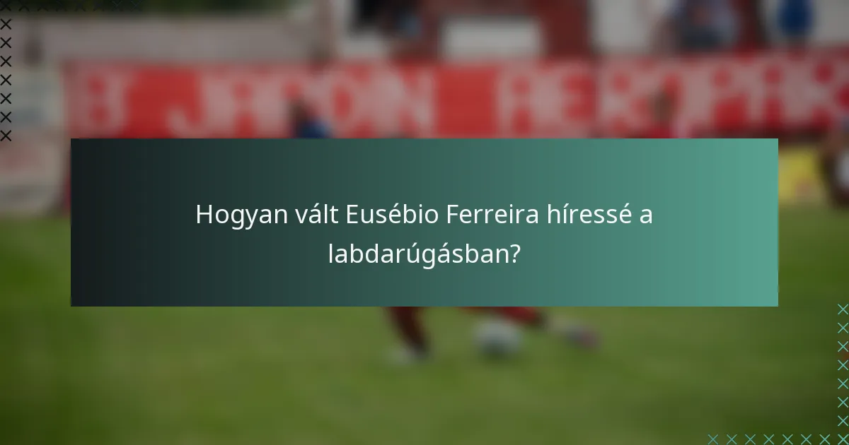 Hogyan vált Eusébio Ferreira híressé a labdarúgásban?
