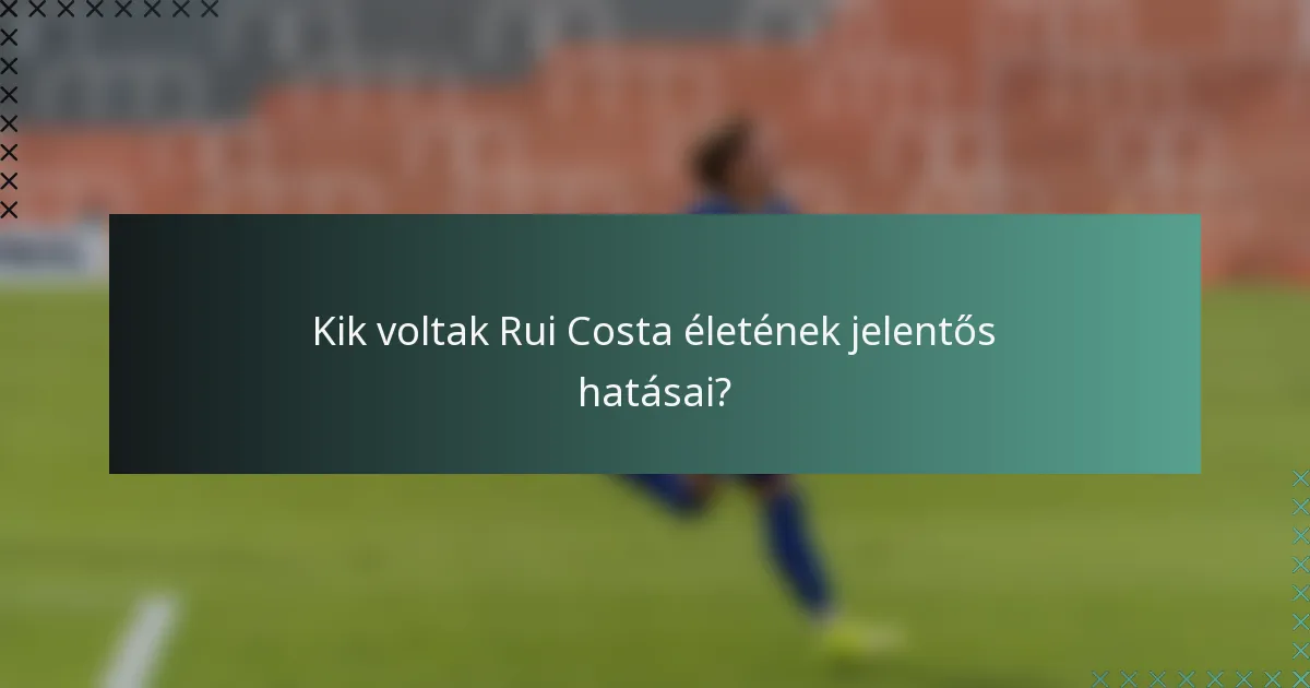 Kik voltak Rui Costa életének jelentős hatásai?