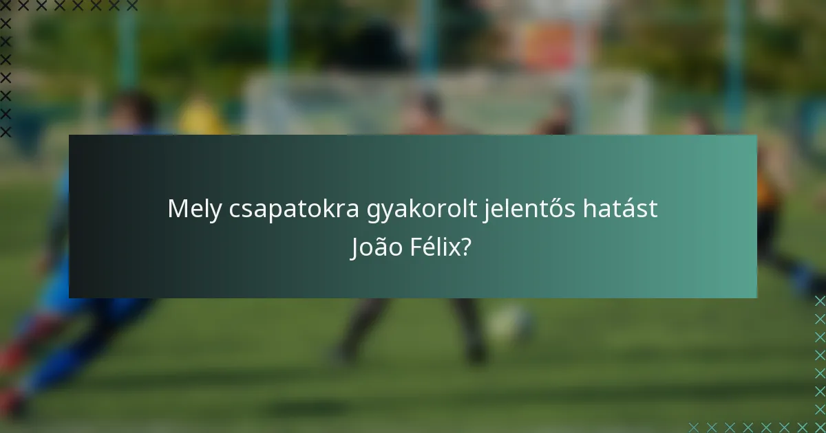 Mely csapatokra gyakorolt jelentős hatást João Félix?
