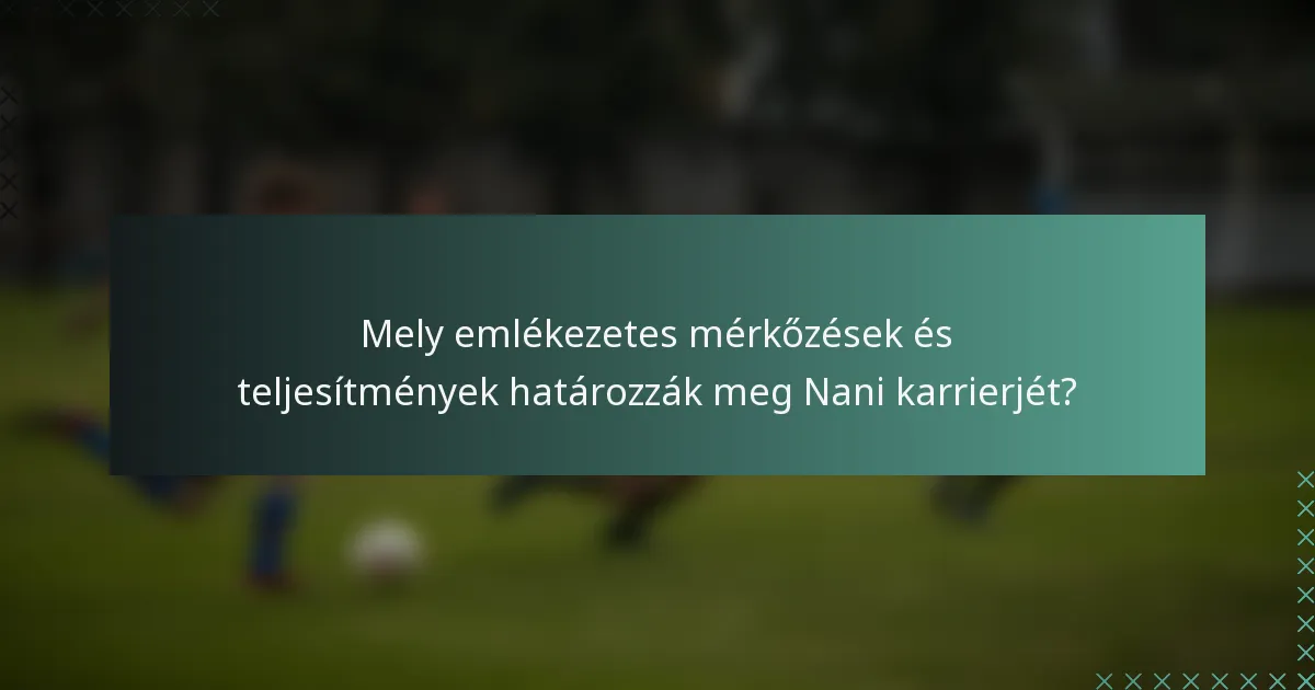 Mely emlékezetes mérkőzések és teljesítmények határozzák meg Nani karrierjét?