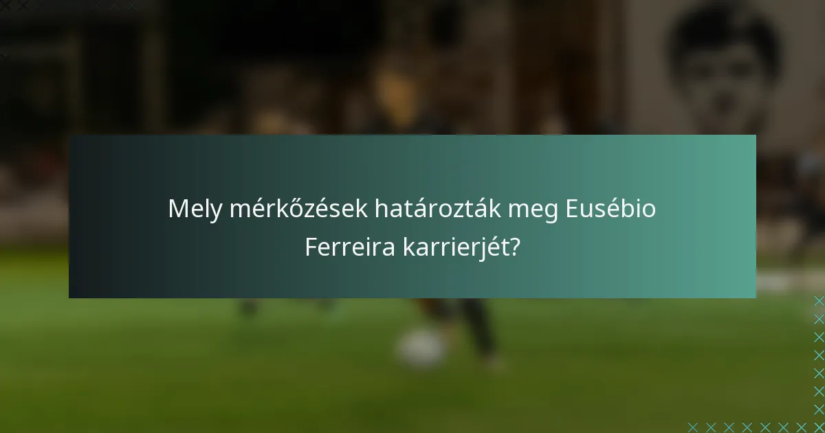 Mely mérkőzések határozták meg Eusébio Ferreira karrierjét?