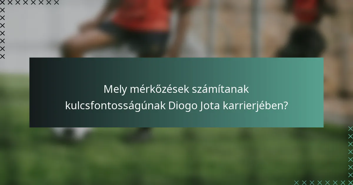 Mely mérkőzések számítanak kulcsfontosságúnak Diogo Jota karrierjében?