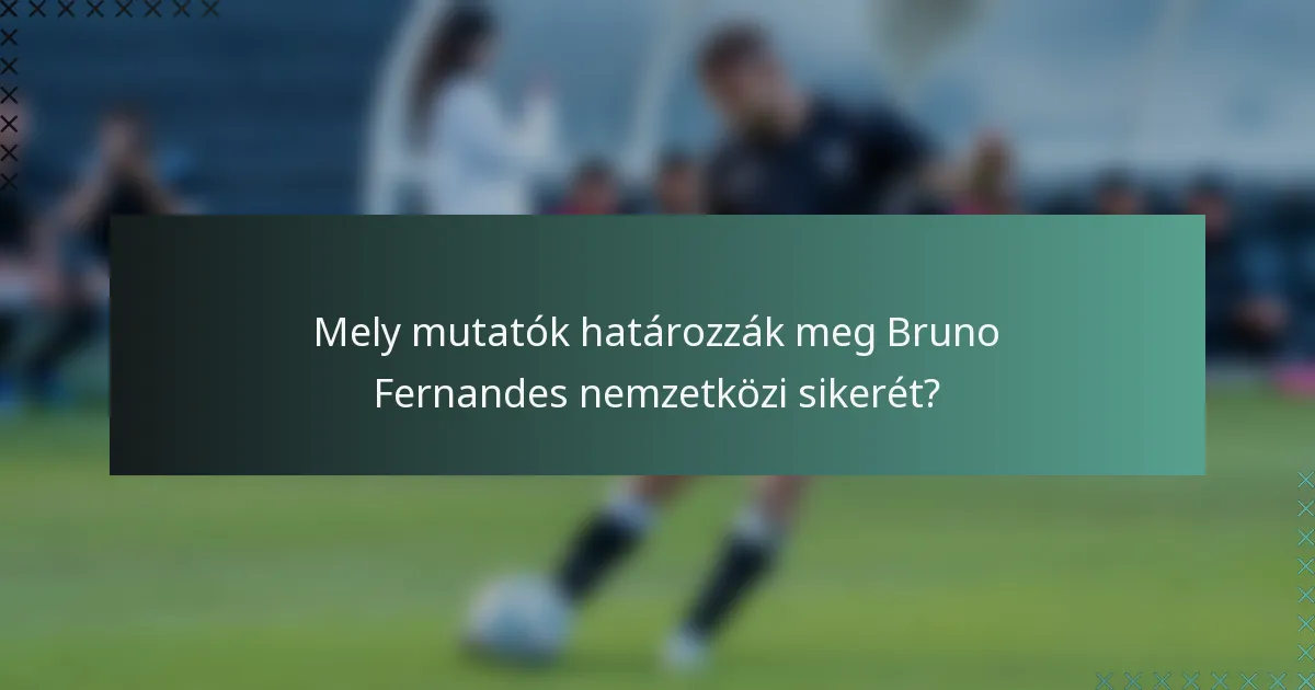 Mely mutatók határozzák meg Bruno Fernandes nemzetközi sikerét?