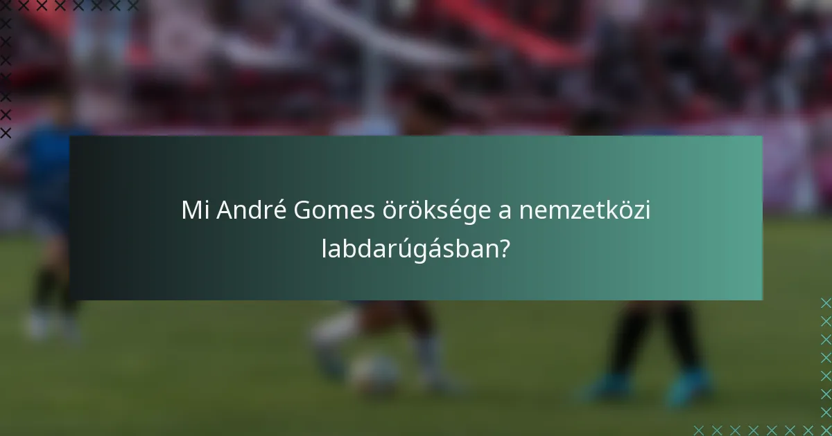 Mi André Gomes öröksége a nemzetközi labdarúgásban?