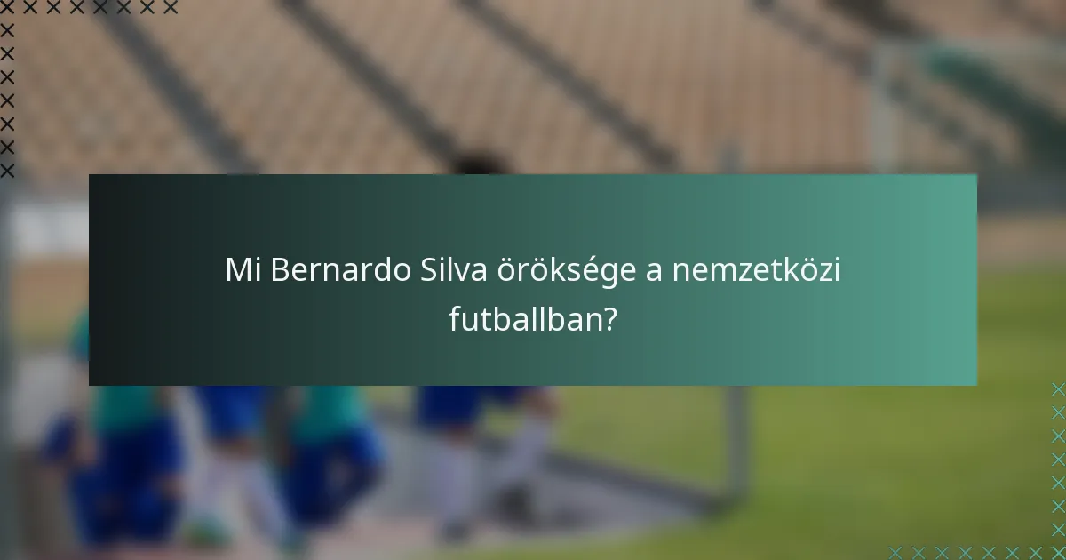 Mi Bernardo Silva öröksége a nemzetközi futballban?