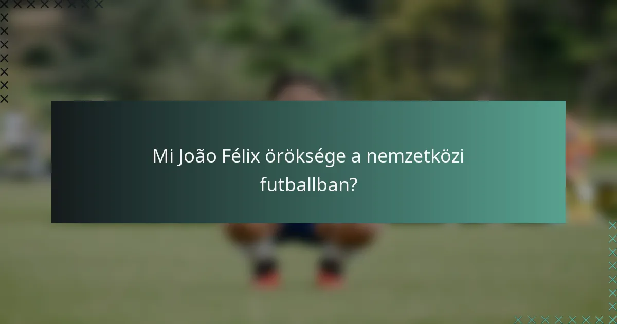 Mi João Félix öröksége a nemzetközi futballban?