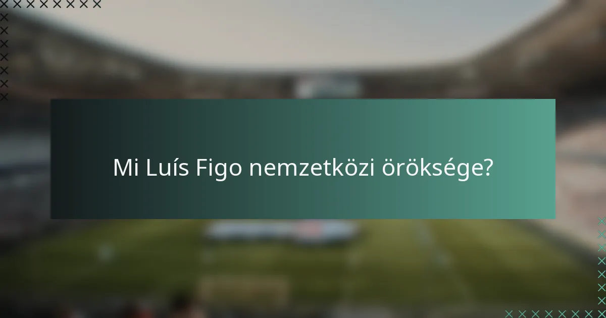 Mi Luís Figo nemzetközi öröksége?