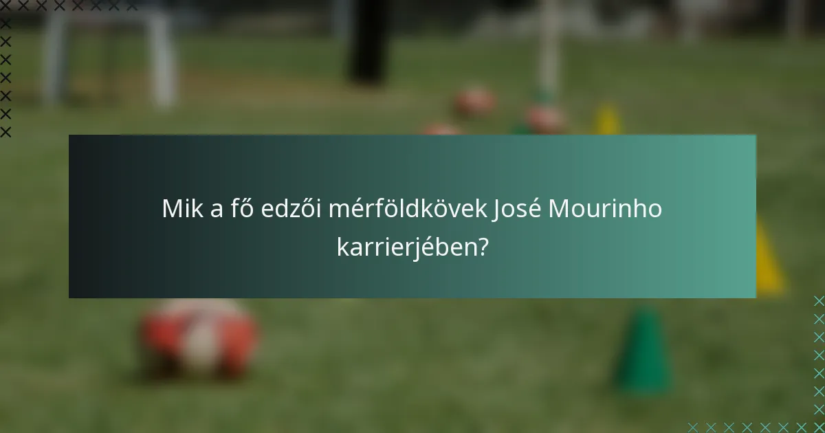 Mik a fő edzői mérföldkövek José Mourinho karrierjében?