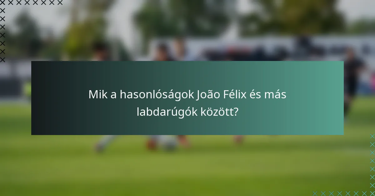 Mik a hasonlóságok João Félix és más labdarúgók között?