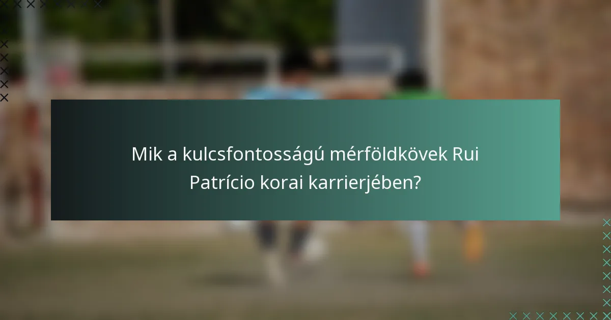 Mik a kulcsfontosságú mérföldkövek Rui Patrício korai karrierjében?