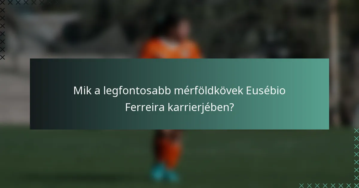 Mik a legfontosabb mérföldkövek Eusébio Ferreira karrierjében?