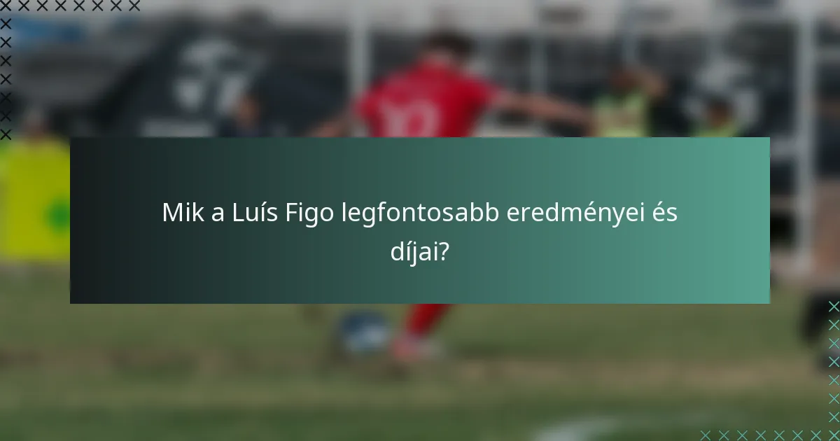 Mik a Luís Figo legfontosabb eredményei és díjai?
