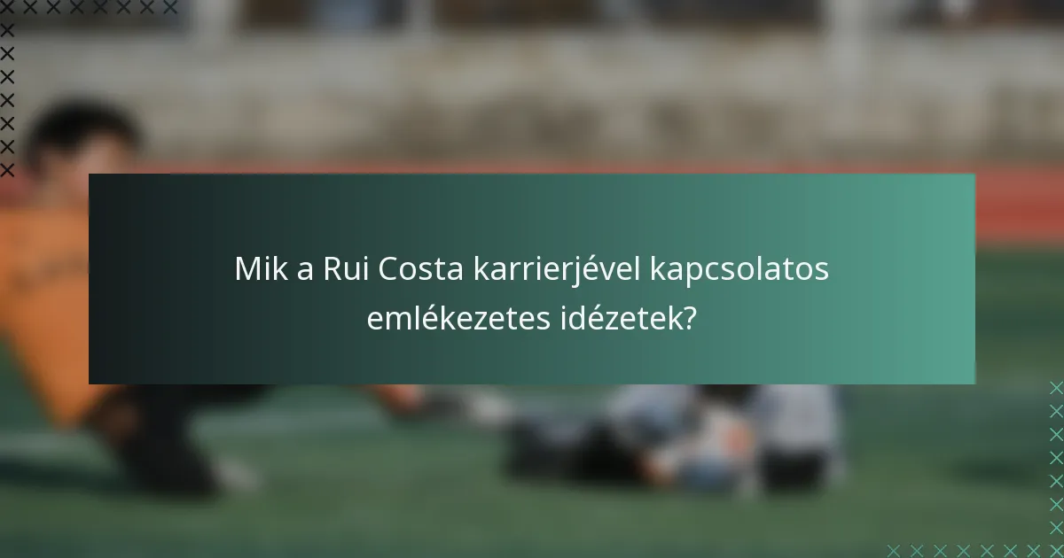 Mik a Rui Costa karrierjével kapcsolatos emlékezetes idézetek?