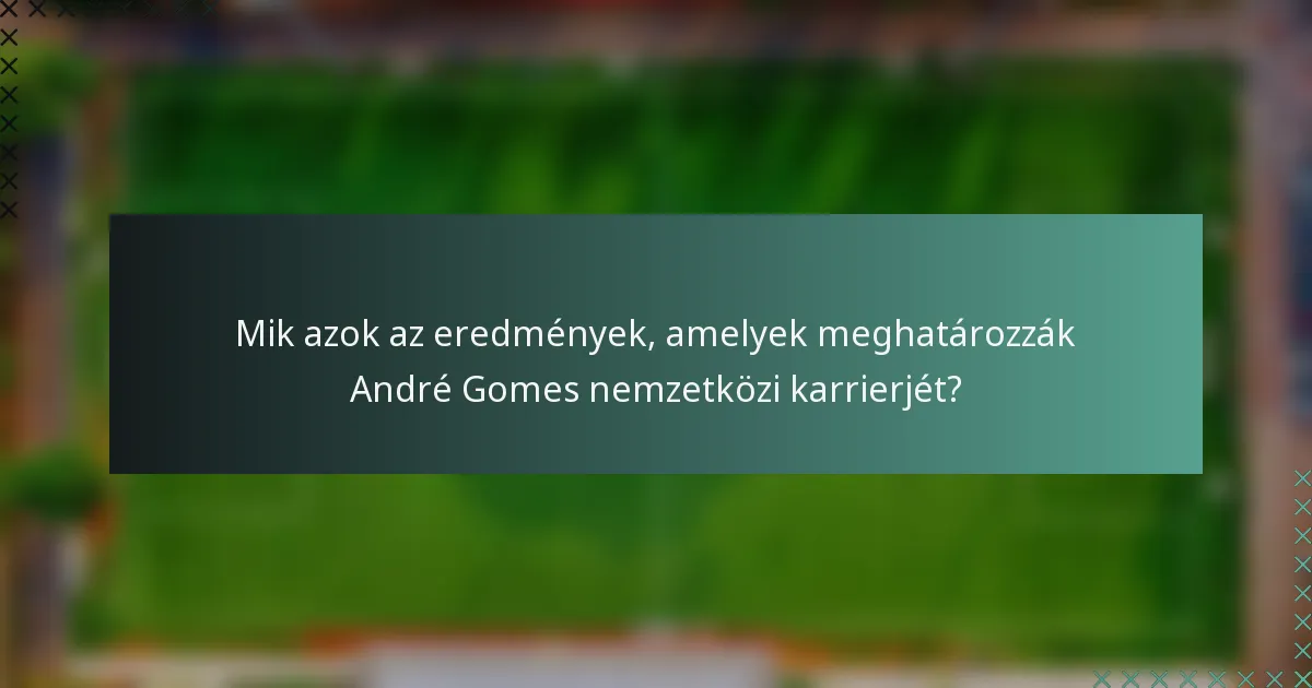 Mik azok az eredmények, amelyek meghatározzák André Gomes nemzetközi karrierjét?