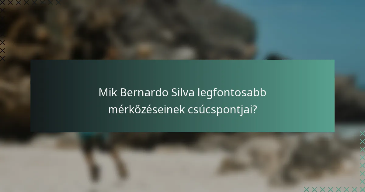 Mik Bernardo Silva legfontosabb mérkőzéseinek csúcspontjai?