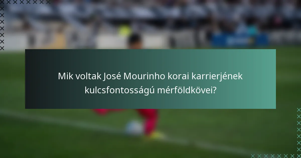 Mik voltak José Mourinho korai karrierjének kulcsfontosságú mérföldkövei?