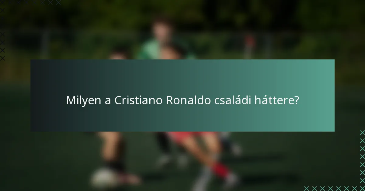 Milyen a Cristiano Ronaldo családi háttere?