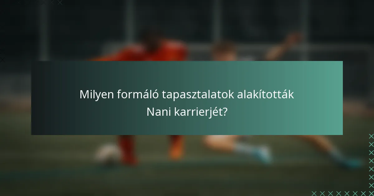 Milyen formáló tapasztalatok alakították Nani karrierjét?
