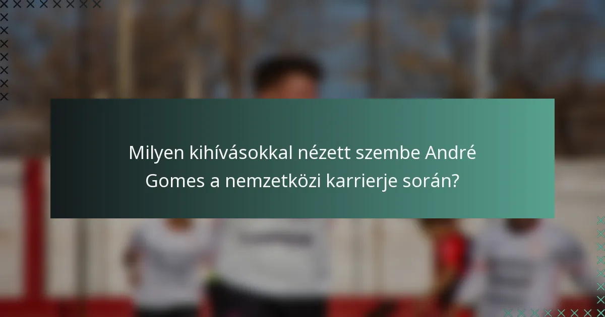 Milyen kihívásokkal nézett szembe André Gomes a nemzetközi karrierje során?