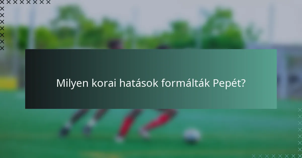 Milyen korai hatások formálták Pepét?