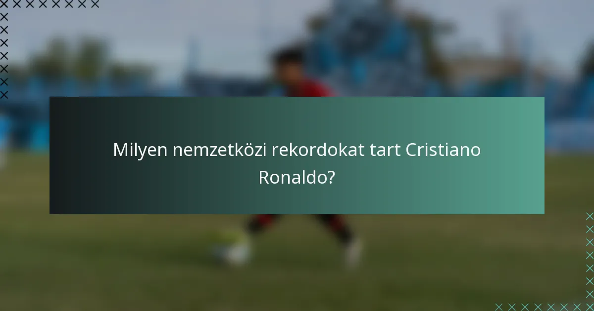 Milyen nemzetközi rekordokat tart Cristiano Ronaldo?