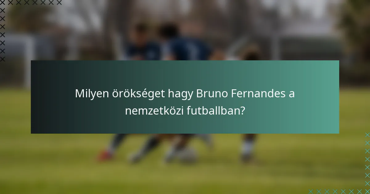 Milyen örökséget hagy Bruno Fernandes a nemzetközi futballban?