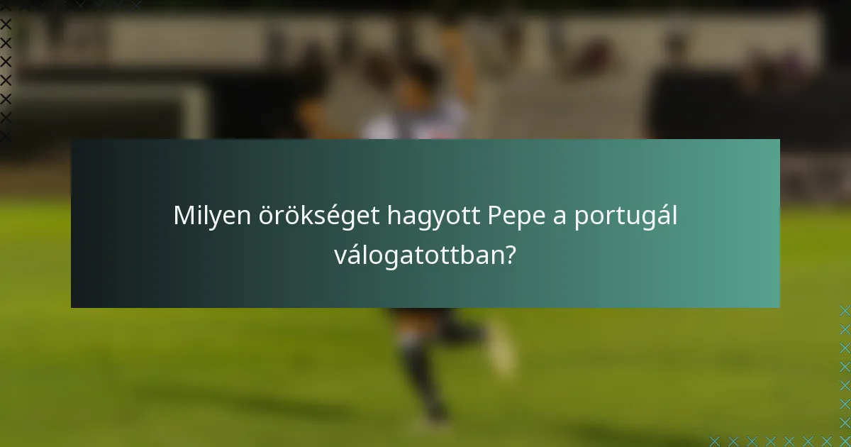 Milyen örökséget hagyott Pepe a portugál válogatottban?