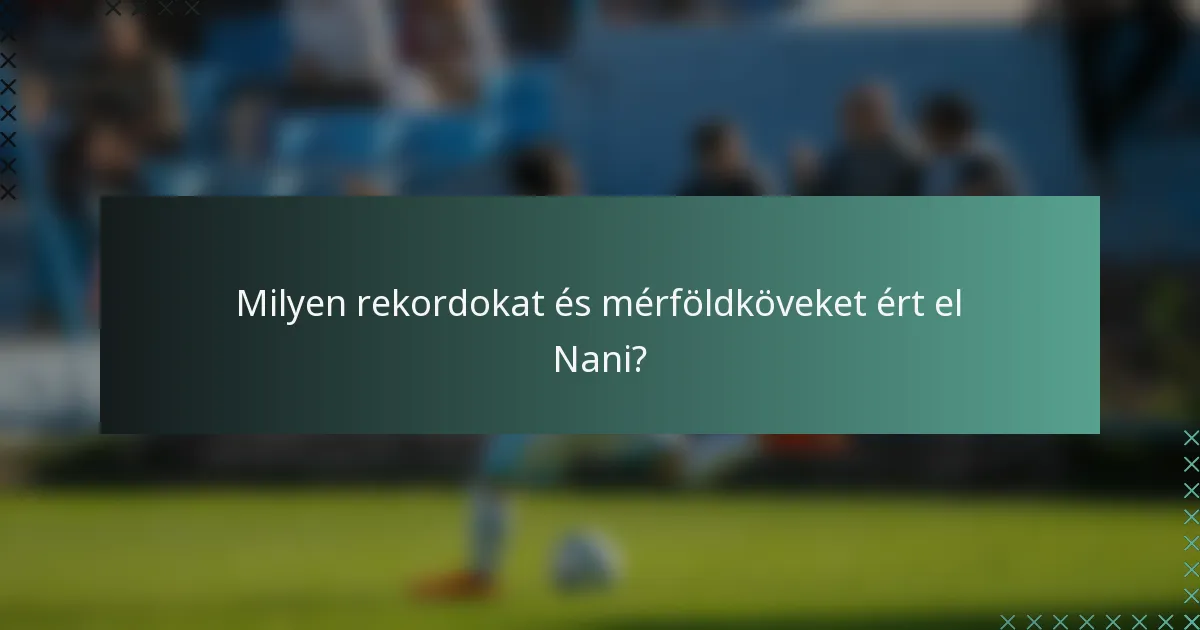 Milyen rekordokat és mérföldköveket ért el Nani?