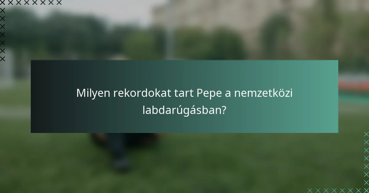 Milyen rekordokat tart Pepe a nemzetközi labdarúgásban?