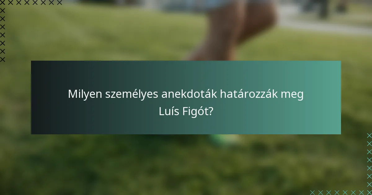 Milyen személyes anekdoták határozzák meg Luís Figót?
