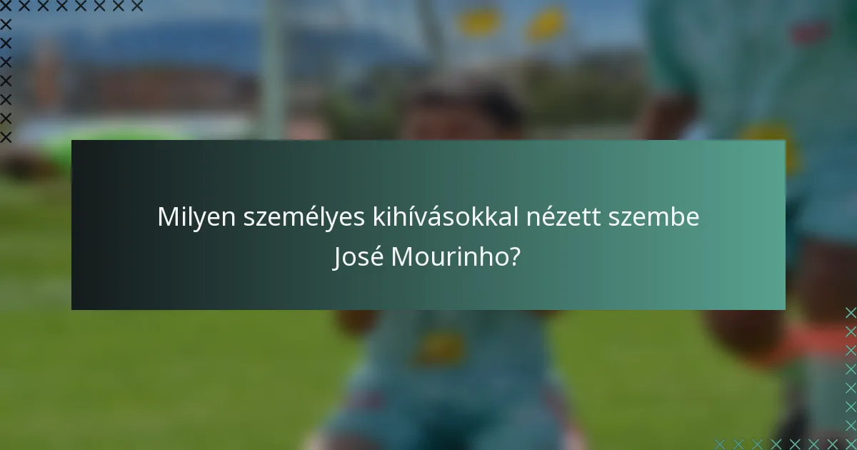 Milyen személyes kihívásokkal nézett szembe José Mourinho?