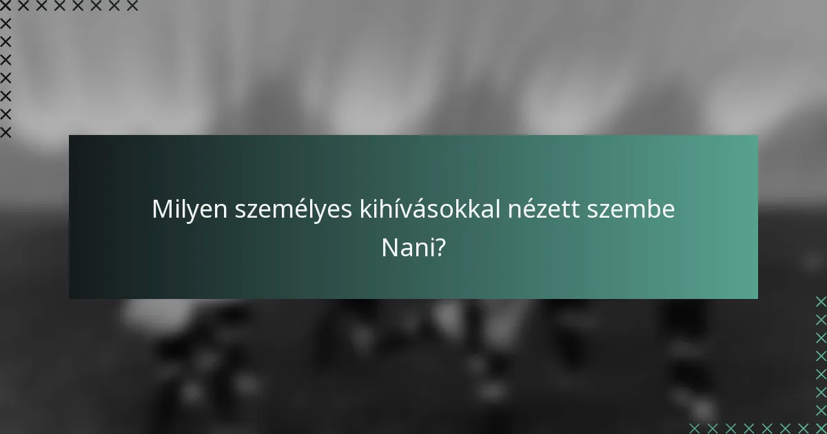 Milyen személyes kihívásokkal nézett szembe Nani?
