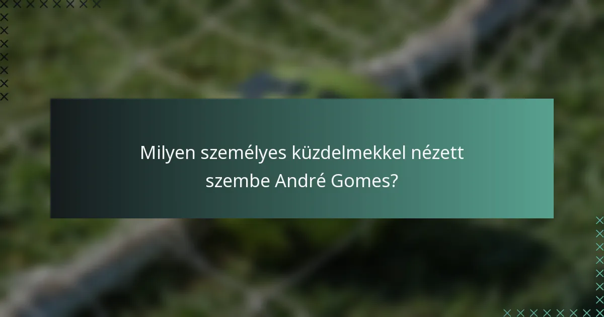 Milyen személyes küzdelmekkel nézett szembe André Gomes?
