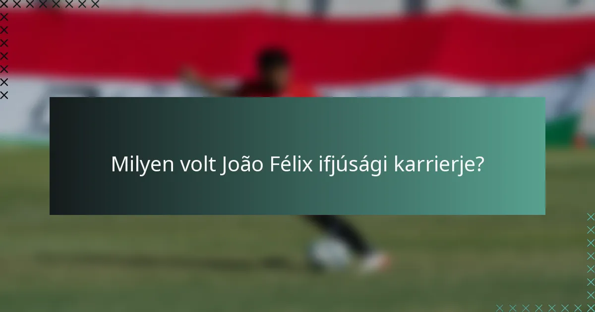 Milyen volt João Félix ifjúsági karrierje?